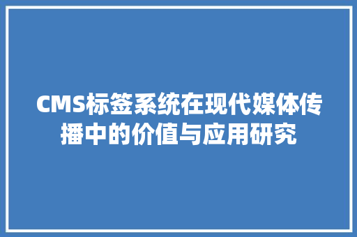 CMS标签系统在现代媒体传播中的价值与应用研究 百度SEO