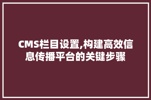 CMS栏目设置,构建高效信息传播平台的关键步骤 神马SEO