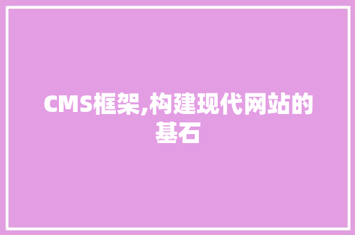CMS框架,构建现代网站的基石