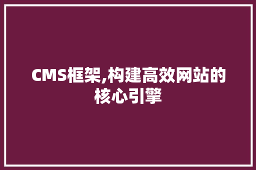 CMS框架,构建高效网站的核心引擎 百度SEO