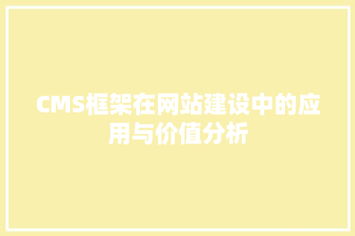 CMS框架在网站建设中的应用与价值分析 百度SEO