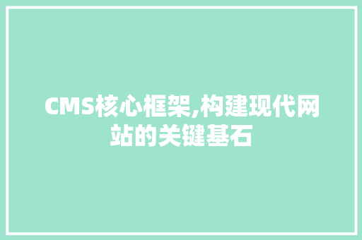CMS核心框架,构建现代网站的关键基石