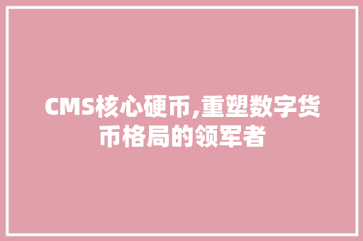 CMS核心硬币,重塑数字货币格局的领军者 百度SEO