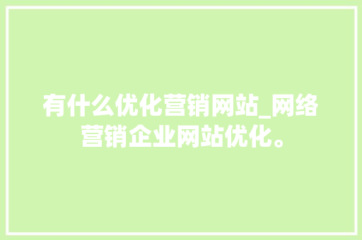 有什么优化营销网站_网络营销企业网站优化。 必应SEO 有什么优化营销网站_网络营销企业网站优化。 有什么优化营销网站_网络营销企业网站优化。 必应SEO