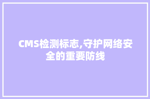 CMS检测标志,守护网络安全的重要防线 百度SEO