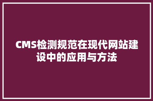 CMS检测规范在现代网站建设中的应用与方法 百度SEO
