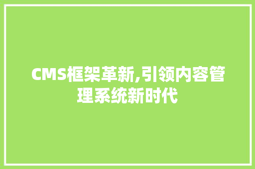 CMS框架革新,引领内容管理系统新时代