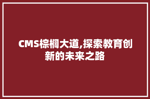 CMS棕榈大道,探索教育创新的未来之路 百度SEO