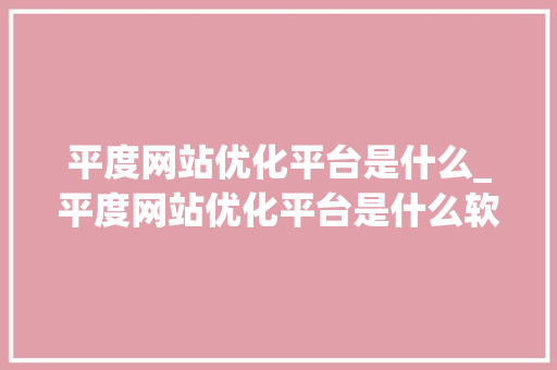 平度网站优化平台是什么_平度网站优化平台是什么软件。 平度网站优化平台是什么_平度网站优化平台是什么软件。 网站建设公司
