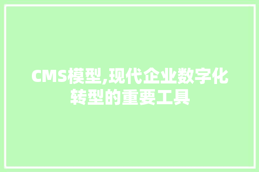 CMS模型,现代企业数字化转型的重要工具 必应SEO