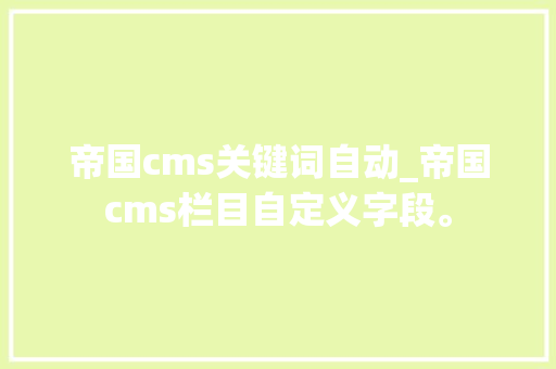帝国cms关键词自动_帝国cms栏目自定义字段。 帝国cms关键词自动_帝国cms栏目自定义字段。 SEO关键词