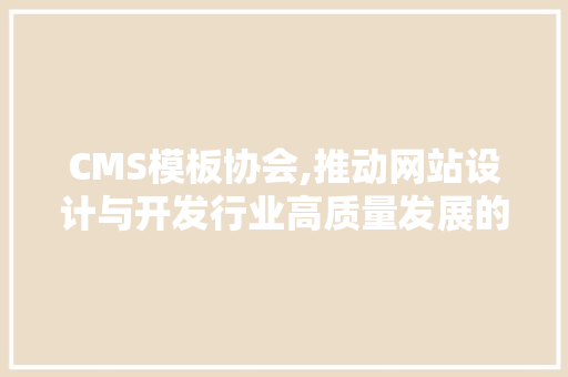 CMS模板协会,推动网站设计与开发行业高质量发展的力量