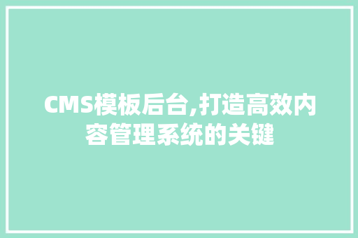 CMS模板后台,打造高效内容管理系统的关键