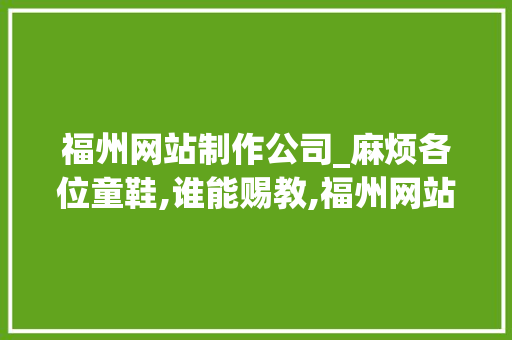 福州网站制作公司_麻烦各位童鞋,谁能赐教,福州网站建设企业哪家好?。 福州网站制作公司_麻烦各位童鞋,谁能赐教,福州网站建设企业哪家好?。 网站建设公司