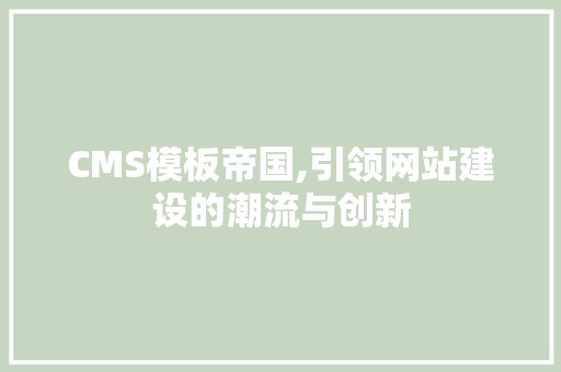 CMS模板帝国,引领网站建设的潮流与创新