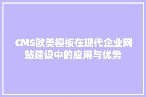 CMS欧美模板在现代企业网站建设中的应用与优势 SEO关键词