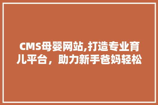 CMS母婴网站,打造专业育儿平台，助力新手爸妈轻松育儿