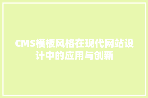 CMS模板风格在现代网站设计中的应用与创新 百度SEO CMS模板风格在现代网站设计中的应用与创新 百度SEO