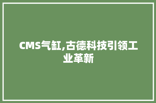 CMS气缸,古德科技引领工业革新 百度SEO CMS气缸,古德科技引领工业革新 百度SEO