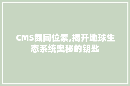 CMS氮同位素,揭开地球生态系统奥秘的钥匙 SEO关键词