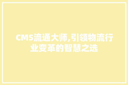 CMS流通大师,引领物流行业变革的智慧之选 必应SEO