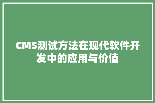 CMS测试方法在现代软件开发中的应用与价值
