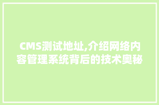 CMS测试地址,介绍网络内容管理系统背后的技术奥秘 必应SEO