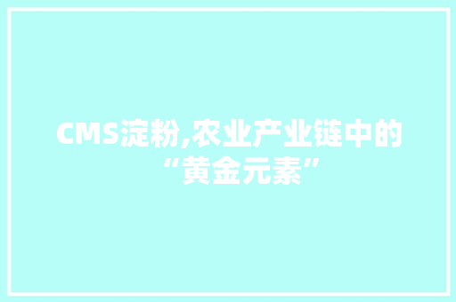 CMS淀粉,农业产业链中的“黄金元素” 必应SEO