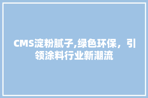 CMS淀粉腻子,绿色环保，引领涂料行业新潮流