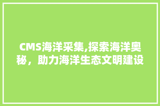 CMS海洋采集,探索海洋奥秘，助力海洋生态文明建设