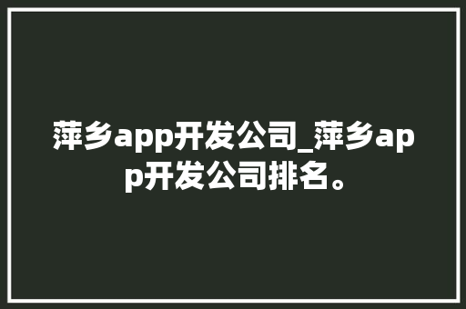 萍乡app开发公司_萍乡app开发公司排名。 萍乡app开发公司_萍乡app开发公司排名。 网站建设公司