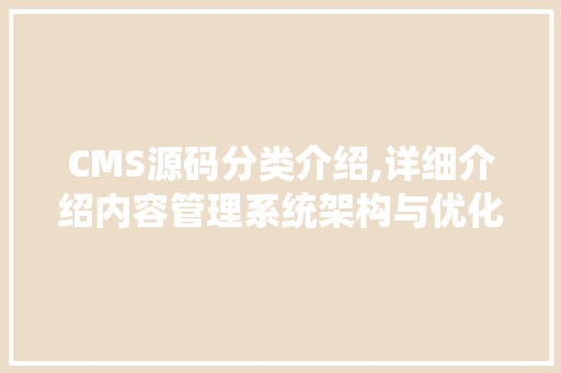 CMS源码分类介绍,详细介绍内容管理系统架构与优化