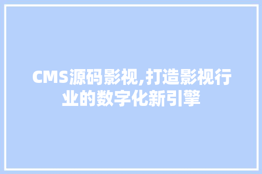 CMS源码影视,打造影视行业的数字化新引擎