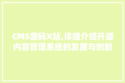CMS源码X站,详细介绍开源内容管理系统的发展与创新