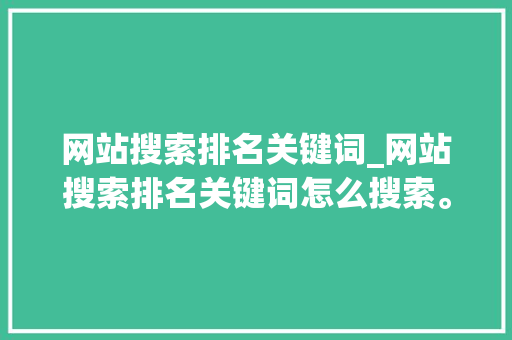 网站搜索排名关键词_网站搜索排名关键词怎么搜索。 网站搜索排名关键词_网站搜索排名关键词怎么搜索。 SEO关键词
