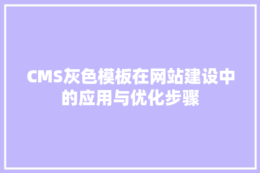 CMS灰色模板在网站建设中的应用与优化步骤 SEO关键词