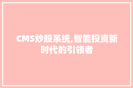 CMS炒股系统,智能投资新时代的引领者 必应SEO