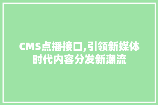 CMS点播接口,引领新媒体时代内容分发新潮流