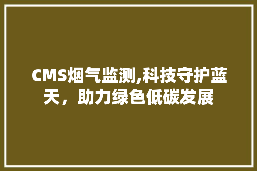 CMS烟气监测,科技守护蓝天，助力绿色低碳发展