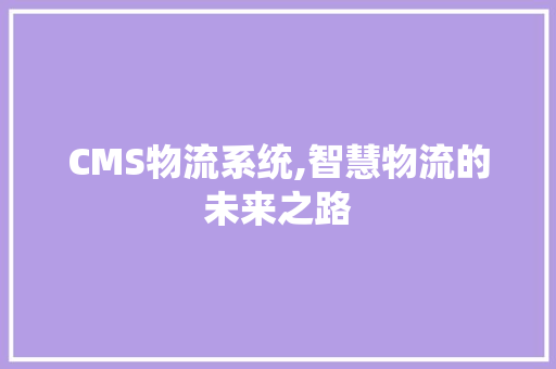 CMS物流系统,智慧物流的未来之路 SEO关键词