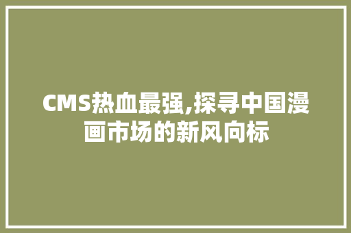 CMS热血最强,探寻中国漫画市场的新风向标 百度SEO
