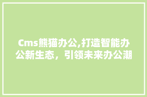 Cms熊猫办公,打造智能办公新生态，引领未来办公潮流 必应SEO