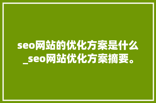 seo网站的优化方案是什么_seo网站优化方案摘要。 seo网站的优化方案是什么_seo网站优化方案摘要。 网站建设公司