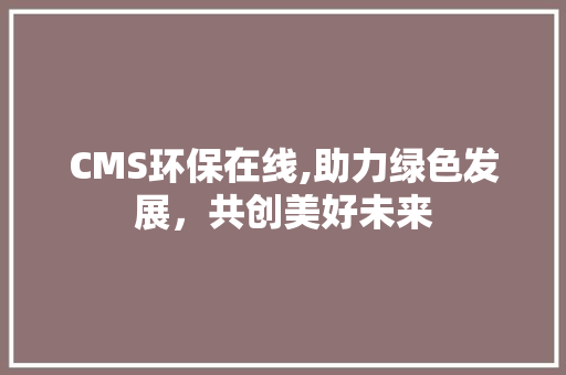 CMS环保在线,助力绿色发展，共创美好未来