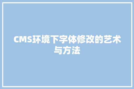 CMS环境下字体修改的艺术与方法