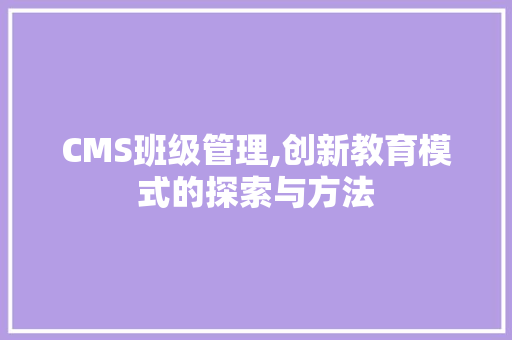 CMS班级管理,创新教育模式的探索与方法 SEO关键词