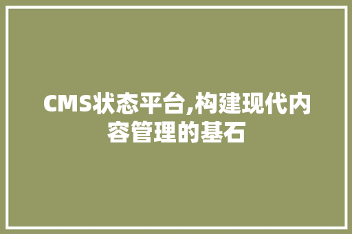 CMS状态平台,构建现代内容管理的基石