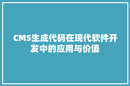 CMS生成代码在现代软件开发中的应用与价值 百度SEO