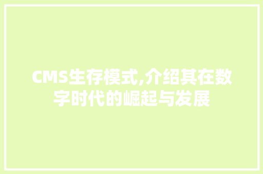 CMS生存模式,介绍其在数字时代的崛起与发展