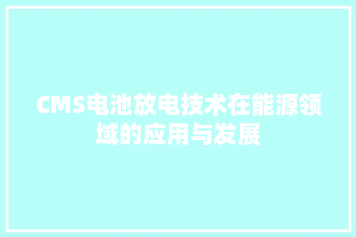 CMS电池放电技术在能源领域的应用与发展 搜狗SEO